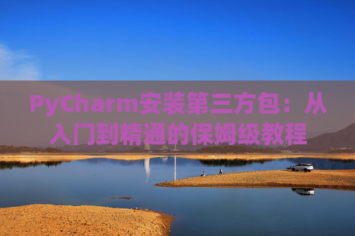 PyCharm安装第三方包：从入门到精通的保姆级教程