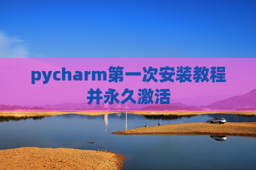 pycharm第一次安装教程并永久激活